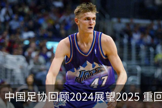 中国足协回顾2024展望2025 重回正轨重新出发