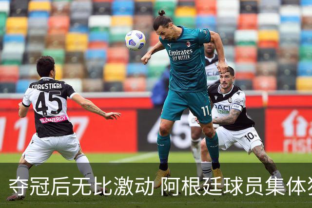 夺冠后无比激动 阿根廷球员集体狂欢到第二天清晨